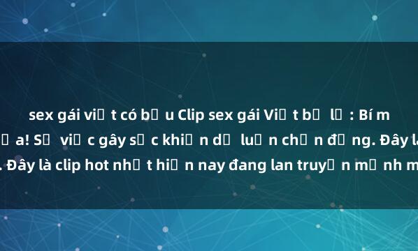 sex gái việt có bầu Clip sex gái Việt bị lộ: Bí mật không thể giấu kín nữa! Sự việc gây sốc khiến dư luận chấn động. Đây là clip hot nhất hiện nay đang lan truyền mạnh mẽ trên mạng xã hội.