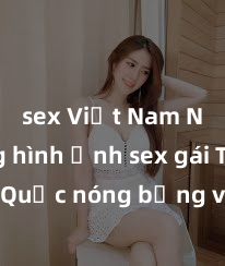 sex Việt Nam Những hình ảnh sex gái Trung Quốc nóng bỏng và gợi cảm đang gây sốt trên mạng xã hội