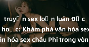 truyện sex loạn luân Độc đáo và mê hoặc: Khám phá văn hóa sex châu Phi trong vòng từ