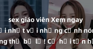 sex giáo viên Xem ngay phim sex mới nhất với những cảnh nóng hổi không thể bỏ lỡ! Cơ hội tận hưởng những khoảnh khắc đầy kích thích ngay hôm nay!