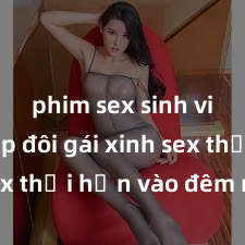 phim sex sinh viên Cặp đôi gái xinh sex thổi hồn vào đêm muộn