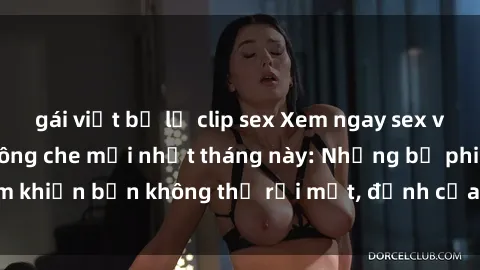 gái việt bị lộ clip sex Xem ngay sex vietsub đỉnh cao, không che mới nhất tháng này: Những bộ phim khiến bạn không thể rời mắt, đỉnh của đỉnh, cực kỳ kích thích.