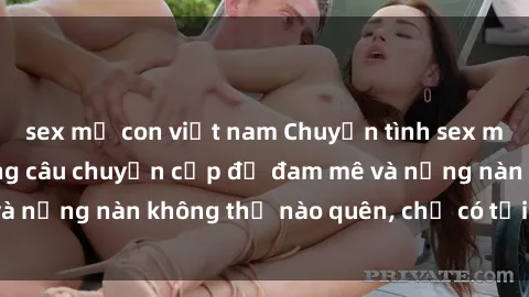 sex mẹ con việt nam Chuyện tình sex milf Việt Nam: Những câu chuyện cấp độ đam mê và nồng nàn không thể nào quên, chỉ có tại Việt Nam
