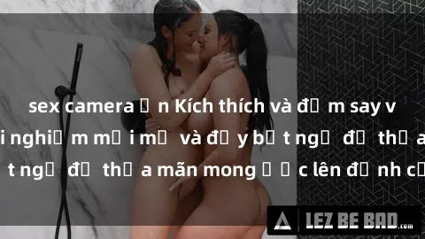 sex camera ẩn Kích thích và đắm say với sex tập thể: trải nghiệm mới mẻ và đầy bất ngờ để thỏa mãn mong ước lên đỉnh của bạn.