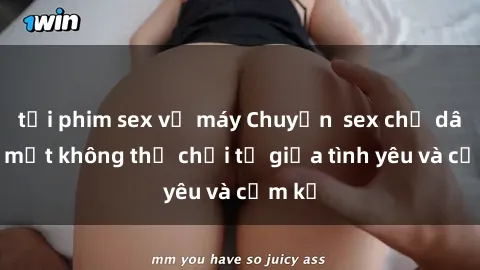 tải phim sex về máy Chuyện  sex chị dâu: Bí mật không thể chối từ giữa tình yêu và cấm kỵ