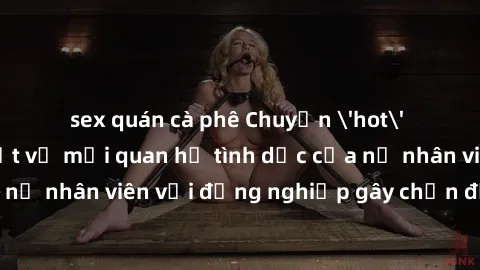 sex quán cà phê Chuyện 'hot' trong văn phòng: Bí mật về mối quan hệ tình dục của nữ nhân viên với đồng nghiệp gây chấn động công ty