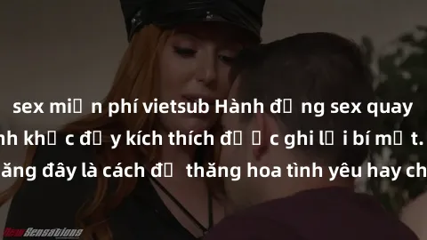 sex miễn phí vietsub Hành động sex quay lén: những khoảnh khắc đầy kích thích được ghi lại bí mật. Phải chăng đây là cách để thăng hoa tình yêu hay chỉ là sự vi phạm sự riêng tư?