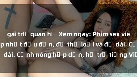 gái trẻ quan hệ Xem ngay: Phim sex vietsub mới nhất - Cập nhật đều đặn, đủ thể loại và độ dài. Cảnh nóng hấp dẫn, hỗ trợ tiếng Việt, không che.