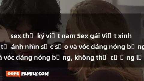 sex thư ký việt nam Sex gái Việt xinh đẹp: Hấp dẫn đến từ ánh nhìn sắc sảo và vóc dáng nóng bỏng, không thể cưỡng lại
