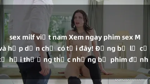 sex milf việt nam Xem ngay phim sex Mỹ vietsub cực hot và hấp dẫn chỉ có tại đây! Đừng bỏ lỡ cơ hội thưởng thức những bộ phim đỉnh cao từ xứ sở cờ hoa.