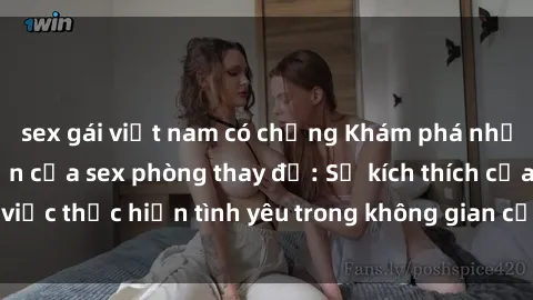 sex gái việt nam có chồng Khám phá những bí mật hấp dẫn của sex phòng thay đồ: Sự kích thích của việc thực hiện tình yêu trong không gian cấm kỵ và đầy bí mật.
