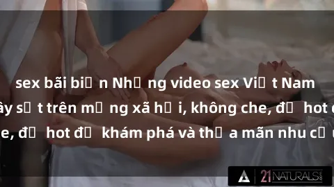 sex bãi biển Những video sex Việt Nam không che đang gây sốt trên mạng xã hội, không che, đủ hot để khám phá và thỏa mãn nhu cầu tình dục.