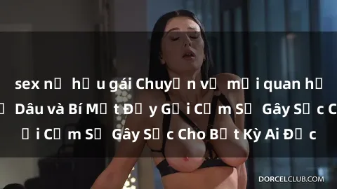sex nữ hầu gái Chuyện về mối quan hệ cấm kỵ: Sex Chị Dâu và Bí Mật Đầy Gợi Cảm Sẽ Gây Sốc Cho Bất Kỳ Ai Đọc