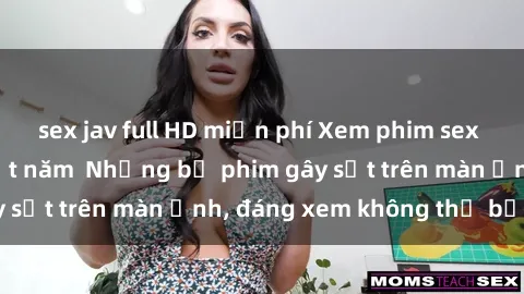 sex jav full HD miễn phí Xem phim sex Trung Quốc hot nhất năm  Những bộ phim gây sốt trên màn ảnh, đáng xem không thể bỏ lỡ!