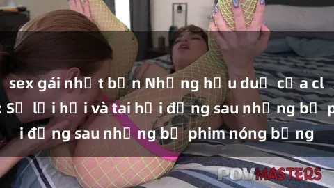 sex gái nhật bản Những hậu duệ của clip sex đình đám: Sự lợi hại và tai hại đằng sau những bộ phim nóng bỏng