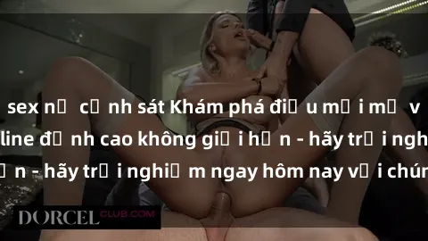 sex nữ cảnh sát Khám phá điều mới mẻ với dịch vụ sex online đỉnh cao không giới hạn - hãy trải nghiệm ngay hôm nay với chúng tôi!