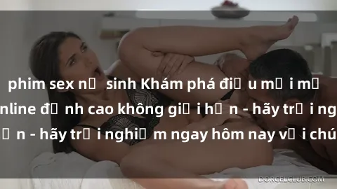 phim sex nữ sinh Khám phá điều mới mẻ với dịch vụ sex online đỉnh cao không giới hạn - hãy trải nghiệm ngay hôm nay với chúng tôi!