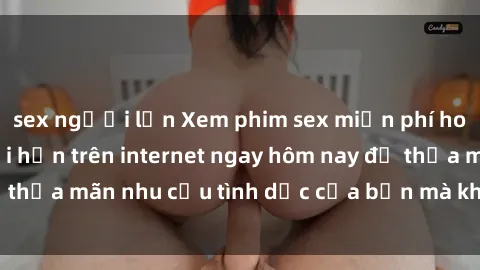 sex người lớn Xem phim sex miễn phí hoàn toàn không giới hạn trên internet ngay hôm nay để thỏa mãn nhu cầu tình dục của bạn mà không tốn chi phí.