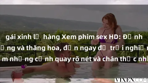gái xinh lộ hàng Xem phim sex HD: Đỉnh cao của sự sung sướng và thăng hoa, đến ngay để trải nghiệm những cảnh quay rõ nét và chân thực nhất. Hãy cùng khám phá!