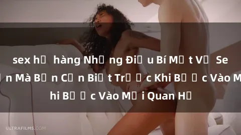 sex họ hàng Những Điều Bí Mật Về Sex Người Lớn Mà Bạn Cần Biết Trước Khi Bước Vào Mối Quan Hệ