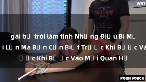 gái bị trói làm tình Những Điều Bí Mật Về Sex Người Lớn Mà Bạn Cần Biết Trước Khi Bước Vào Mối Quan Hệ