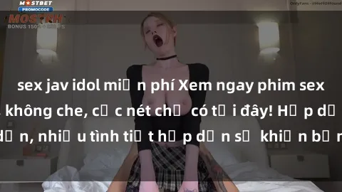 sex jav idol miễn phí Xem ngay phim sex full HD đỉnh cao, không che, cực nét chỉ có tại đây! Hấp dẫn, nhiều tình tiết hấp dẫn sẽ khiến bạn thỏa mãn đắm say.