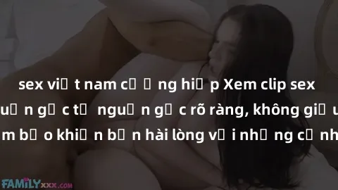 sex việt nam cưỡng hiếp Xem clip sex không che mới - Nguồn gốc từ nguồn gốc rõ ràng, không giấu giếm. Đảm bảo khiến bạn hài lòng với những cảnh quay táo bạo và đầy kích thích.