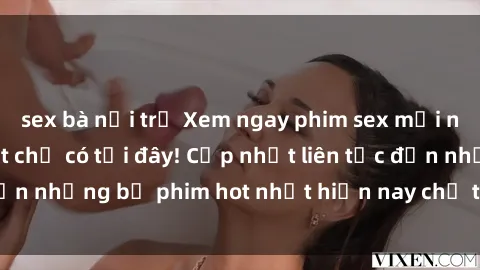 sex bà nội trợ Xem ngay phim sex mới nhất, hấp dẫn nhất chỉ có tại đây! Cập nhật liên tục đến những bộ phim hot nhất hiện nay chỉ trong vài cú click!