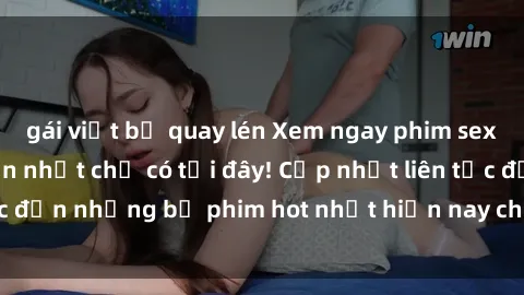 gái việt bị quay lén Xem ngay phim sex mới nhất, hấp dẫn nhất chỉ có tại đây! Cập nhật liên tục đến những bộ phim hot nhất hiện nay chỉ trong vài cú click!