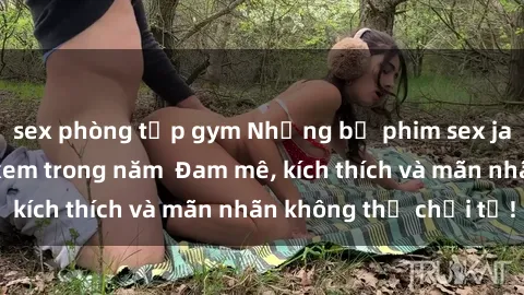 sex phòng tập gym Những bộ phim sex jav đỉnh cao phải xem trong năm  Đam mê, kích thích và mãn nhãn không thể chối từ!