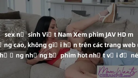 sex nữ sinh Việt Nam Xem phim JAV HD miễn phí chất lượng cao, không giới hạn trên các trang web uy tín. Yên tâm tận hưởng những bộ phim hot nhất với độ nét sắc sảo, đẹp mắt ngay tại nhà. Hãy trải nghi