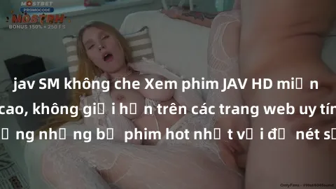 jav SM không che Xem phim JAV HD miễn phí chất lượng cao, không giới hạn trên các trang web uy tín. Yên tâm tận hưởng những bộ phim hot nhất với độ nét sắc sảo, đẹp mắt ngay tại nhà. Hãy trải nghiệm n