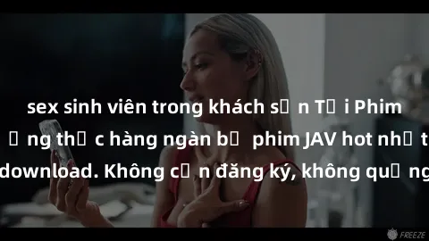 sex sinh viên trong khách sạn Tải Phim JAV Miễn Phí - Thưởng thức hàng ngàn bộ phim JAV hot nhất chỉ cần click download. Không cần đăng ký, không quảng cáo - Dễ dàng tải về và xem online!