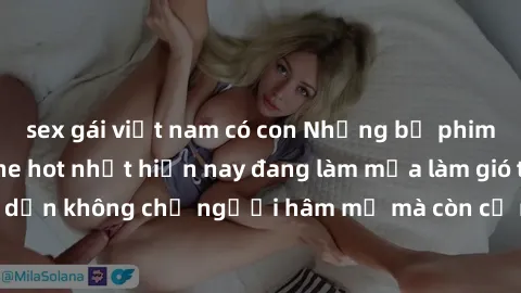 sex gái việt nam có con Những bộ phim JAV idol không che hot nhất hiện nay đang làm mưa làm gió trên mạng, hấp dẫn không chỉ người hâm mộ mà còn cả những ai mới tìm hiểu về thể loại này!