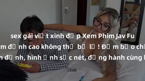 sex gái việt xinh đẹp Xem Phim Jav Full HD: Những bộ phim đỉnh cao không thể bỏ lỡ! Đảm bảo chất lượng ổn định, hình ảnh sắc nét, đồng hành cùng bạn trong những giây phút thư giãn!