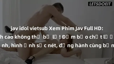 jav idol vietsub Xem Phim Jav Full HD: Những bộ phim đỉnh cao không thể bỏ lỡ! Đảm bảo chất lượng ổn định, hình ảnh sắc nét, đồng hành cùng bạn trong những giây phút thư giãn!