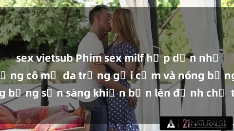 sex vietsub Phim sex milf hấp dẫn nhất mọi thời đại: Những cô mẹ da trắng gợi cảm và nóng bỏng sẵn sàng khiến bạn lên đỉnh chỉ trong chớp mắt!