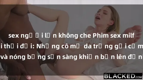 sex người lớn không che Phim sex milf hấp dẫn nhất mọi thời đại: Những cô mẹ da trắng gợi cảm và nóng bỏng sẵn sàng khiến bạn lên đỉnh chỉ trong chớp mắt!