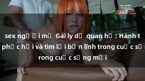 sex người mỹ Gái ly dị quan hệ: Hành trình tự phục hồi và tìm lại bản lĩnh trong cuộc sống mới