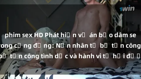 phim sex HD Phát hiện vụ án bạo dâm sex gây chấn động trong cộng đồng: Nạn nhân tố bị tấn công tình dục và hành vi tệ hại được tiết lộ