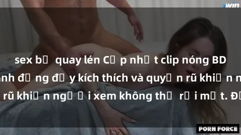 sex bị quay lén Cập nhật clip nóng BDSM: Những pha hành động đầy kích thích và quyến rũ khiến người xem không thể rời mắt. Đừng bỏ lỡ!