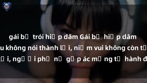 gái bị trói hiếp dâm Gái bị hiếp dâm bạo lực: Nỗi đau không nói thành lời, niềm vui không còn tồn tại, người phụ nữ gặp ác mộng từ hành động độc ác của kẻ xấu.