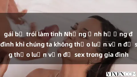 gái bị trói làm tình Những ảnh hưởng đến tình cảm gia đình khi chúng ta không thảo luận vấn đề sex trong gia đình