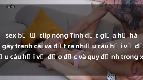 sex bị lộ clip nóng Tình dục giữa họ hàng: Những sự kiện gây tranh cãi và đặt ra nhiều câu hỏi về đạo đức và quy định trong xã hội.