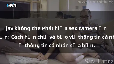 jav không che Phát hiện sex camera ẩn trong khách sạn: Cách hạn chế và bảo vệ thông tin cá nhân của bạn.