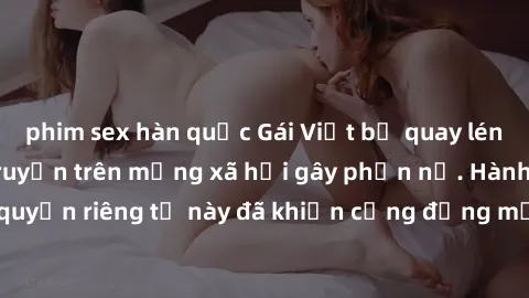 phim sex hàn quốc Gái Việt bị quay lén khi tắm, clip lan truyền trên mạng xã hội gây phẫn nộ. Hành động vi phạm quyền riêng tư này đã khiến cộng đồng mạng bức xúc và đòi trừng phạt thật nghiêm khắc.