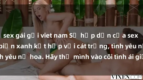 sex gái gọi viet nam Sự hấp dẫn của sex bãi biển: Khi sóng biển xanh kết hợp với cát trắng, tình yêu nở hoa. Hãy thả mình vào cõi tình ái giữa sóng biển!