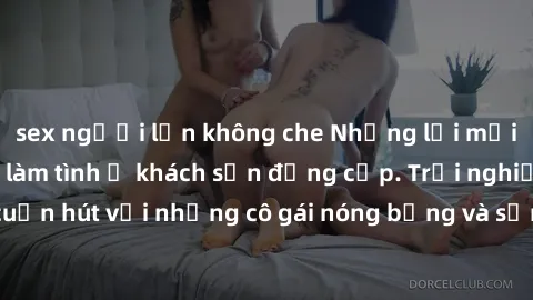 sex người lớn không che Những lời mời bí mật: Gái Việt làm tình ở khách sạn đẳng cấp. Trải nghiệm độc đáo và cuốn hút với những cô gái nóng bỏng và sẵn lòng thỏa mãn mọi nhu cầu của bạn.