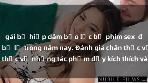gái bị hiếp dâm bạo lực bộ phim sex  đáng xem không thể bỏ lỡ trong năm nay. Đánh giá chân thực về những tác phẩm đầy kích thích và hấp dẫn này.