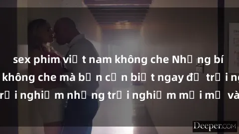 sex phim việt nam không che Những bí mật của sex nhóm không che mà bạn cần biết ngay để trải nghiệm những trải nghiệm mới mẻ và đầy kích thích.